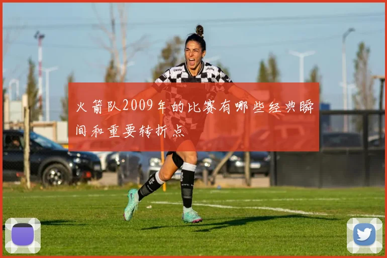 火箭队2009年的比赛有哪些经典瞬间和重要转折点