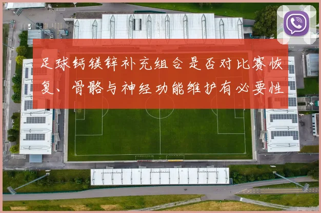 足球钙镁锌补充组合是否对比赛恢复、骨骼与神经功能维护有必要性