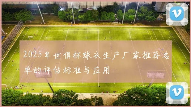 2025年世俱杯球衣生产厂家推荐名单的评估标准与应用