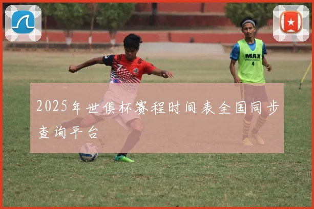 2025年世俱杯赛程时间表全国同步查询平台