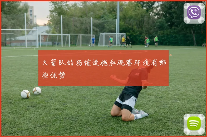 火箭队的场馆设施和观赛环境有哪些优势