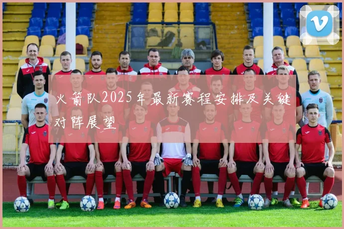 火箭队2025年最新赛程安排及关键对阵展望