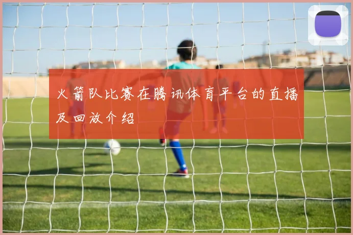 火箭队比赛在腾讯体育平台的直播及回放介绍