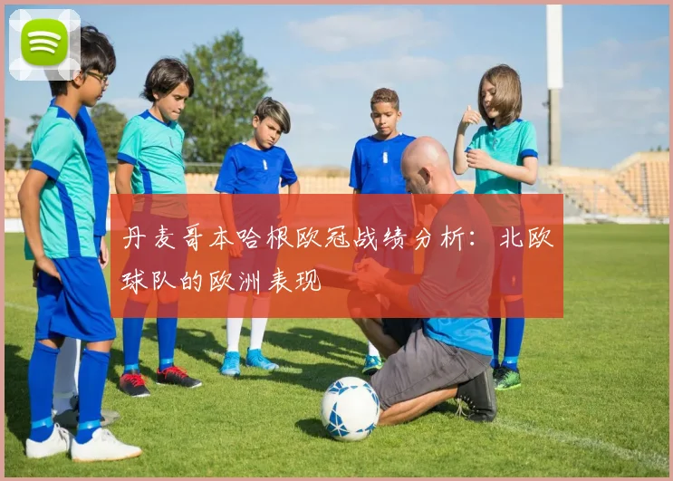 丹麦哥本哈根欧冠战绩分析：北欧球队的欧洲表现