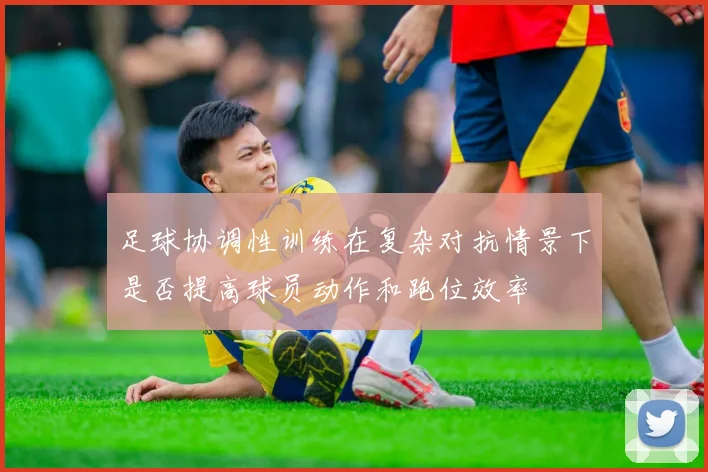 足球协调性训练在复杂对抗情景下是否提高球员动作和跑位效率